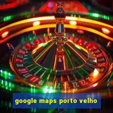 google maps porto velho